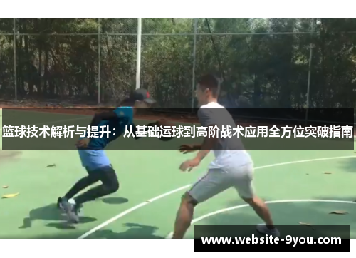 篮球技术解析与提升：从基础运球到高阶战术应用全方位突破指南