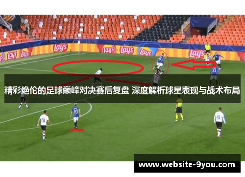 精彩绝伦的足球巅峰对决赛后复盘 深度解析球星表现与战术布局