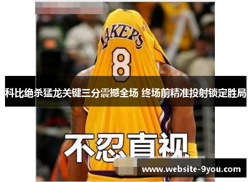 科比绝杀猛龙关键三分震撼全场 终场前精准投射锁定胜局
