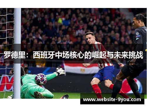 罗德里：西班牙中场核心的崛起与未来挑战