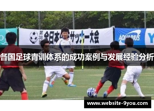 各国足球青训体系的成功案例与发展经验分析