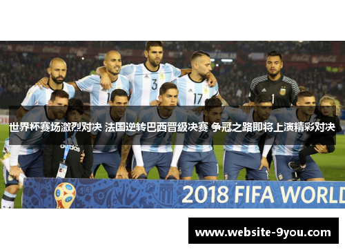 世界杯赛场激烈对决 法国逆转巴西晋级决赛 争冠之路即将上演精彩对决
