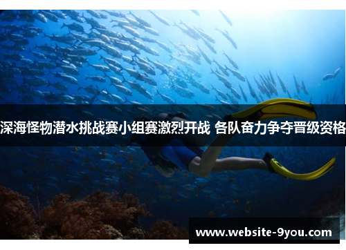 深海怪物潜水挑战赛小组赛激烈开战 各队奋力争夺晋级资格