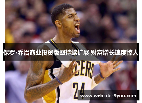 保罗·乔治商业投资版图持续扩展 财富增长速度惊人