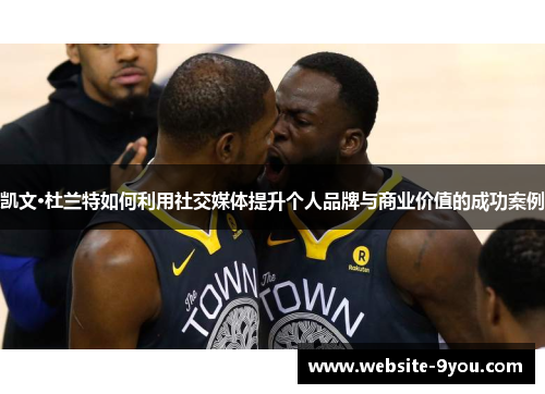 凯文·杜兰特如何利用社交媒体提升个人品牌与商业价值的成功案例