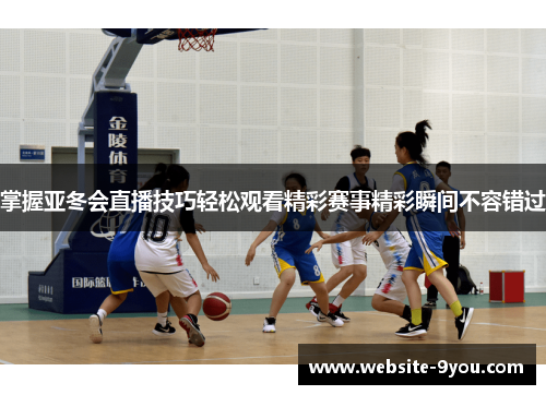 掌握亚冬会直播技巧轻松观看精彩赛事精彩瞬间不容错过